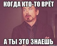 Когда кто-то врёт А ты это знаешь