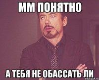 мм понятно а тебя не обассать ли