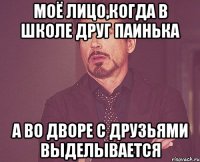 Моё лицо,когда в школе друг паинька а во дворе с друзьями выделывается