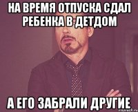 на время отпуска сдал ребенка в детдом а его забрали другие