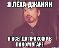 я лёха джанян я всегда прихожу в пяном угаре