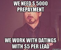 We need $ 5000 prepayment we work with datings with $5 per lead