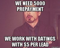 We need 5000 prepayment we work with datings with $5 per lead