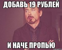 добавь 19 рублей и наче пропью