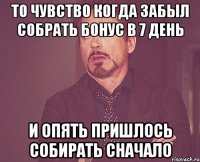 то чувство когда забыл собрать бонус в 7 день и опять пришлось собирать сначало