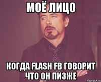 Моё лицо Когда Flash FB говорит что он пизже