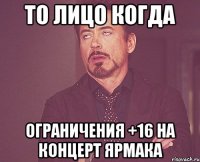 То лицо когда Ограничения +16 на концерт Ярмака