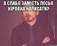 а слабо замість леськ кіровка написати? 