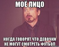 моё лицо когда говорят что девочки не могут смотреть футбол