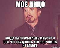 Моё лицо когда ты присылаешь мне смс о том, что опаздаешь или не придешь на работу.