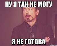 ну я так не могу я не готова