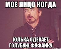 мое лицо когда юлька одевает голубую фуфайку