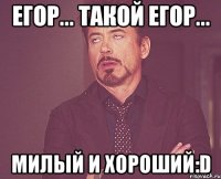 Егор... такой Егор... милый и хороший:D