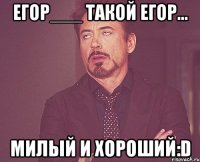 Егор___ такой Егор... милый и хороший:D