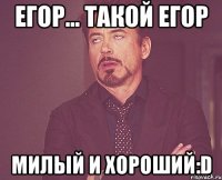 Егор... такой Егор милый и хороший:D