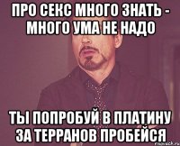 про секс много знать - много ума не надо ты попробуй в платину за терранов пробейся