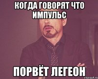 КОГДА ГОВОРЯТ ЧТО ИМПУЛЬС ПОРВЁТ ЛЕГЕОН