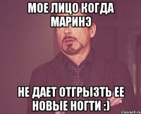 Мое лицо когда Маринэ Не дает отгрызть ее новые ногти :)