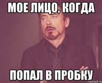 МОЕ ЛИЦО, КОГДА ПОПАЛ В ПРОБКУ