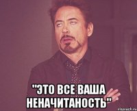  "Это все ваша неначитаность"