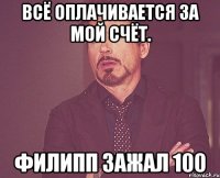 Всё оплачивается за мой счёт. Филипп зажал 100