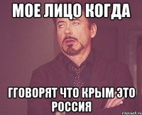 Мое лицо когда Гговорят что Крым это Россия
