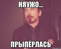 НЯУЖО... прыпёрлась