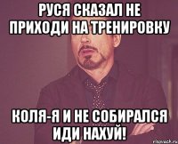 РУСЯ СКАЗАЛ НЕ ПРИХОДИ НА ТРЕНИРОВКУ КОЛЯ-Я И НЕ СОБИРАЛСЯ ИДИ НАХУЙ!