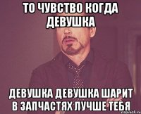 То чувство когда девушка девушка девушка шарит в запчастях лучше тебя