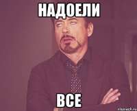 надоели все