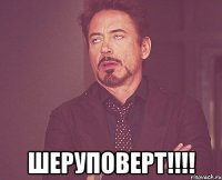  шеруповерт!!!!