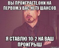 вы проиграете,они на первом,у вас нету шансов я ставлю 10-2 на ваш проигрыш