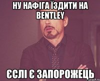 НУ НАФІГА ЇЗДИТИ НА BENTLEY ЄСЛІ Є ЗАПОРОЖЕЦЬ