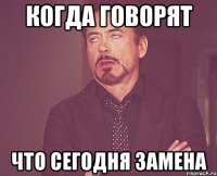 Когда говорят Что сегодня замена