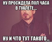 Ну просидела пол часа в туалете.... Ну и что тут такого...