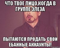 ЧТО Твое лицо,когда в группе Элеза пытаются продать свои ебанные аккаунты!