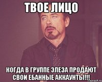 Твое лицо когда в группе Элеза продают свои ебанные аккаунты!!!