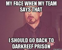 MY FACE WHEN MY TEAM SAYS THAT I SHOULD GO BACK TO DARKREEF PRISON