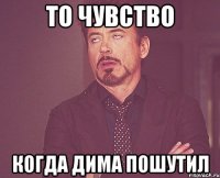 то чувство когда Дима пошутил