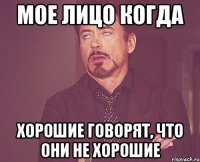 Мое лицо когда Хорошие говорят, что они не хорошие