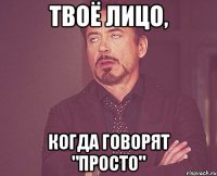 Твоё лицо, Когда говорят "Просто"