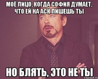 моё лицо, когда софия думает, что ей на аск пишешь ты но блять, это не ты