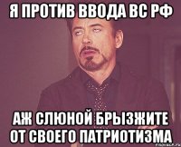 Я против ввода ВС РФ аж слюной брызжите от своего патриотизма