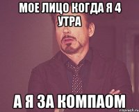 мое лицо когда я 4 утра а я за компаом