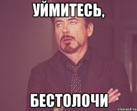 Уймитесь, бестолочи