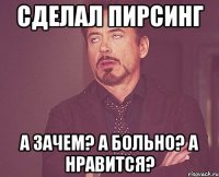 Сделал пирсинг А зачем? А больно? А нравится?