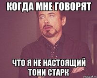 КОГДА МНЕ ГОВОРЯТ ЧТО Я НЕ НАСТОЯЩИЙ ТОНИ СТАРК