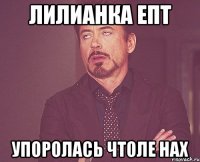 ЛИЛИАНКА ЕПТ УПОРОЛАСЬ ЧТОЛЕ НАХ