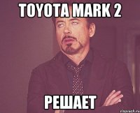 Toyota Mark 2 Решает