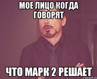 Мое лицо когда говорят Что марк 2 решает